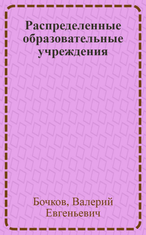 Распределенные образовательные учреждения: дидактика формирования среды, качество образования, управление знаниями, проблемы развития инфраструктуры : монография