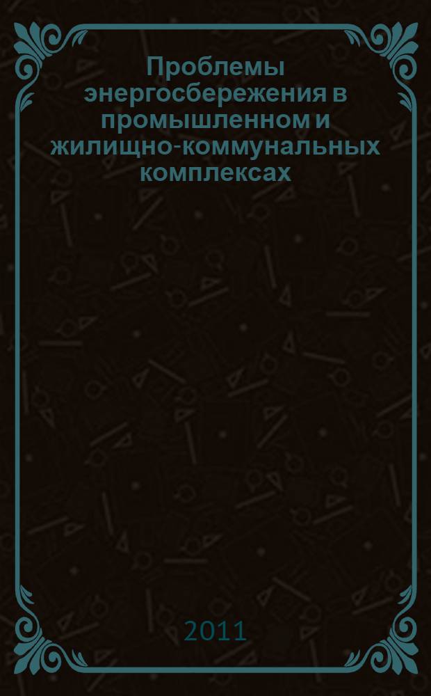 Проблемы энергосбережения в промышленном и жилищно-коммунальных комплексах : XII международная конференция, 20-21 апреля 2011 г
