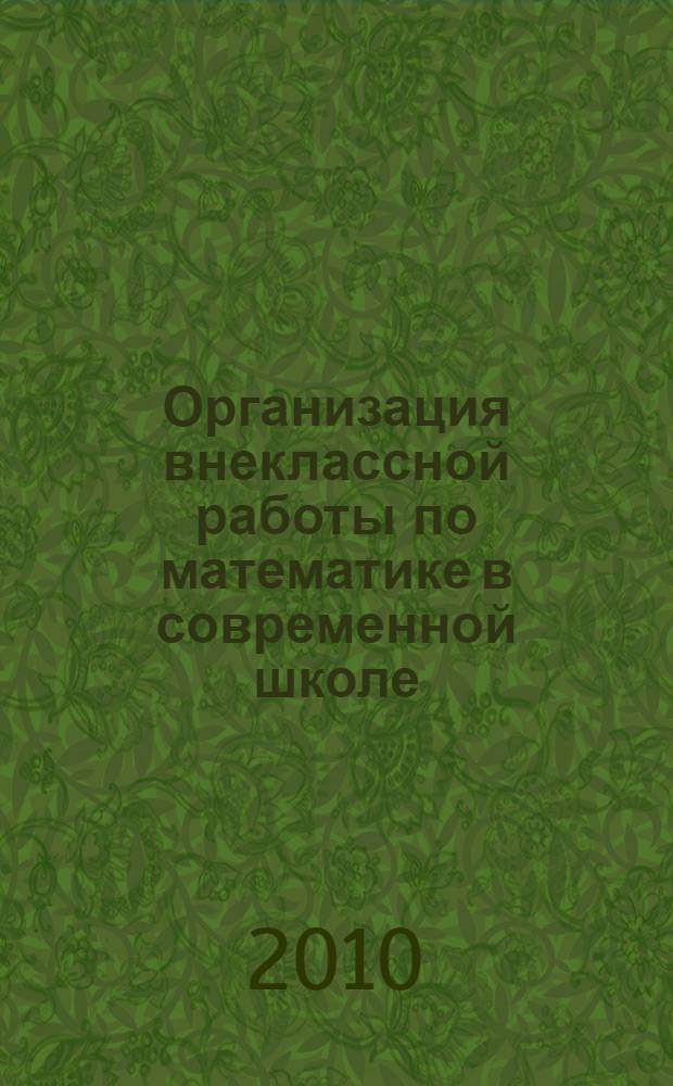 Организация внеклассной работы по математике в современной школе : учебное пособие : для студентов педагогических специальностей высших учебных заведений