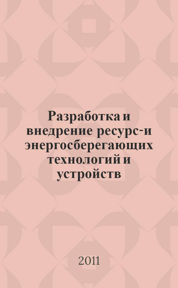 Разработка и внедрение ресурсо- и энергосберегающих технологий и устройств : II международная научно-практическая конференция, 14-15 апреля 2011 г. : сборник статей