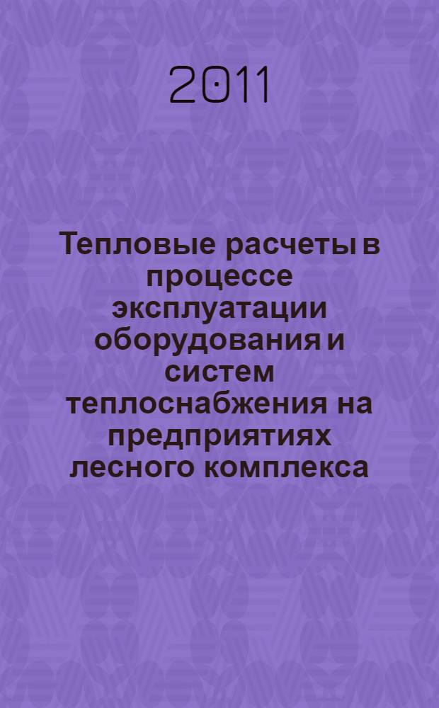 Тепловые расчеты в процессе эксплуатации оборудования и систем теплоснабжения на предприятиях лесного комплекса : учебное пособие для студентов вузов, обучающихся по направлению 250400 (656300) подготовки дипломированного специалиста "Технология лесозаготовительных и деревоперерабатывающих производств" по специальности 250401 (260100) "Лесоинженерное дело"