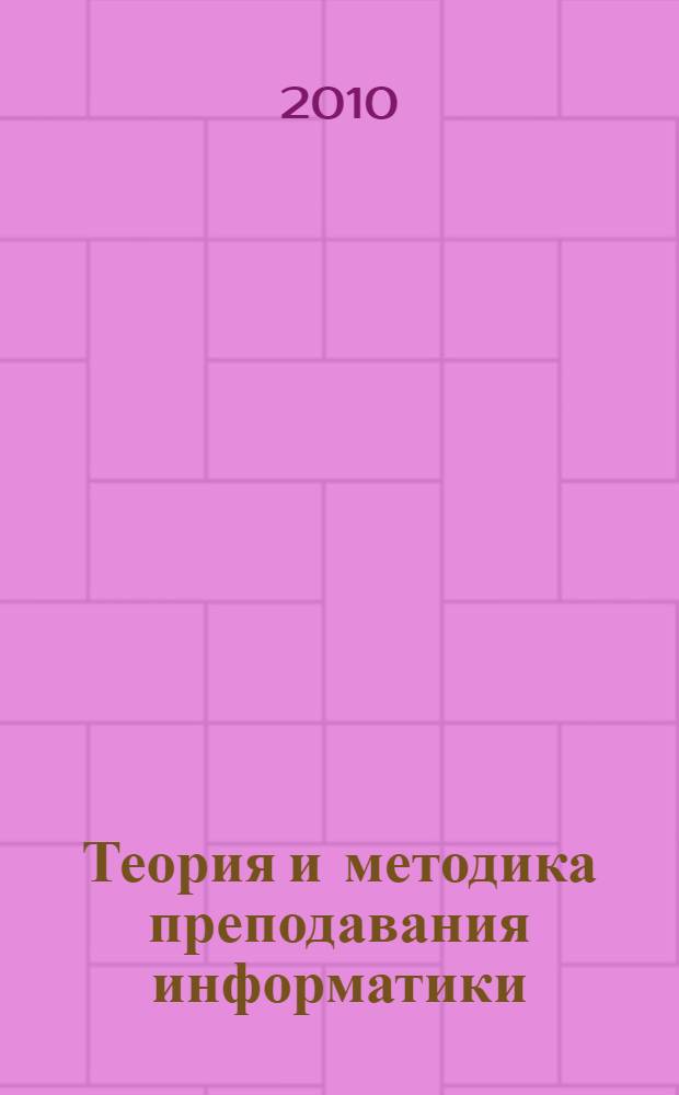 Теория и методика преподавания информатики : учебно-методический комплекс
