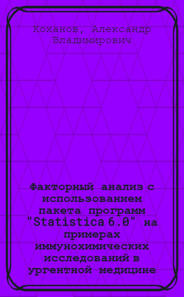 Факторный анализ с использованием пакета программ "Statistica 6.0" на примерах иммунохимических исследований в ургентной медицине : (учебное пособие)
