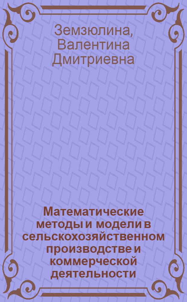 Математические методы и модели в сельскохозяйственном производстве и коммерческой деятельности : учебное пособие для студентов экономических специальностей и направлений аграрных вузов