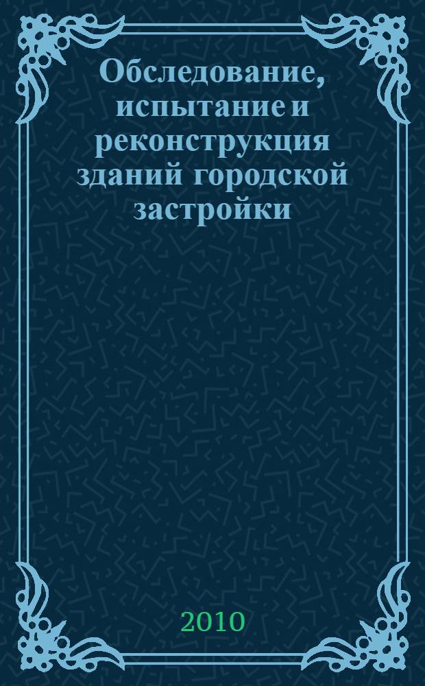 Обследование, испытание и реконструкция зданий городской застройки : учебное пособие : для студентов строительных специальностей 270102.65 - Промышленное и гражданское строительство и 270115 - Экспертиза и управление имуществом
