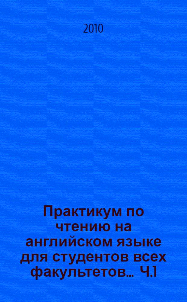Практикум по чтению на английском языке для студентов всех факультетов ... Ч.1