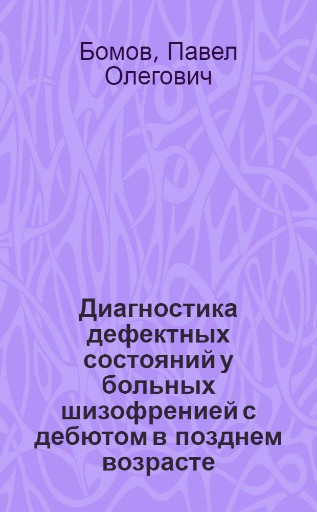 Диагностика дефектных состояний у больных шизофренией с дебютом в позднем возрасте : пособие для врачей и клинических психологов