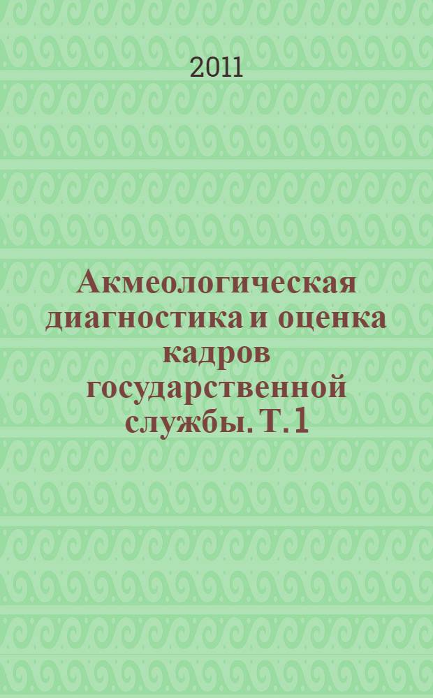 Акмеологическая диагностика и оценка кадров государственной службы. Т. 1
