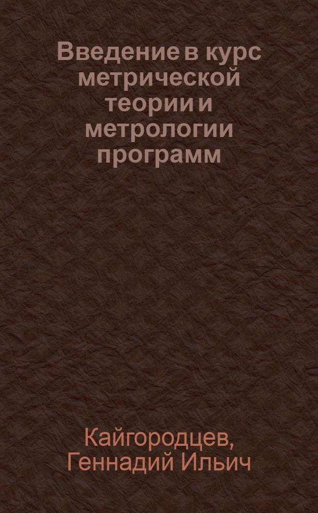 Введение в курс метрической теории и метрологии программ : учебник для студентов высших учебных заведений, обучающихся по специальности 080801 "Прикладная информатика (по областям)" и другим экономическим специальностям