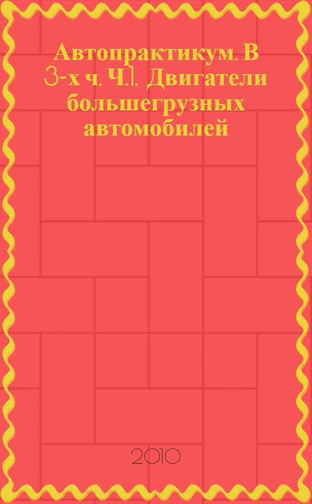 Автопрактикум. В 3-х ч. Ч.1. Двигатели большегрузных автомобилей
