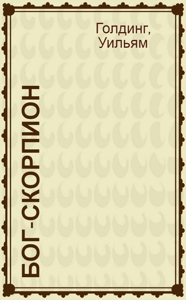 Бог-скорпион; Клонк-клонк; Чрезвычайный посол: новеллы: перевод с английского / Уильям Голдинг