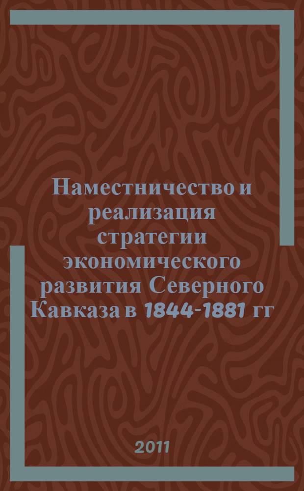 Наместничество и реализация стратегии экономического развития Северного Кавказа в 1844-1881 гг. : монография