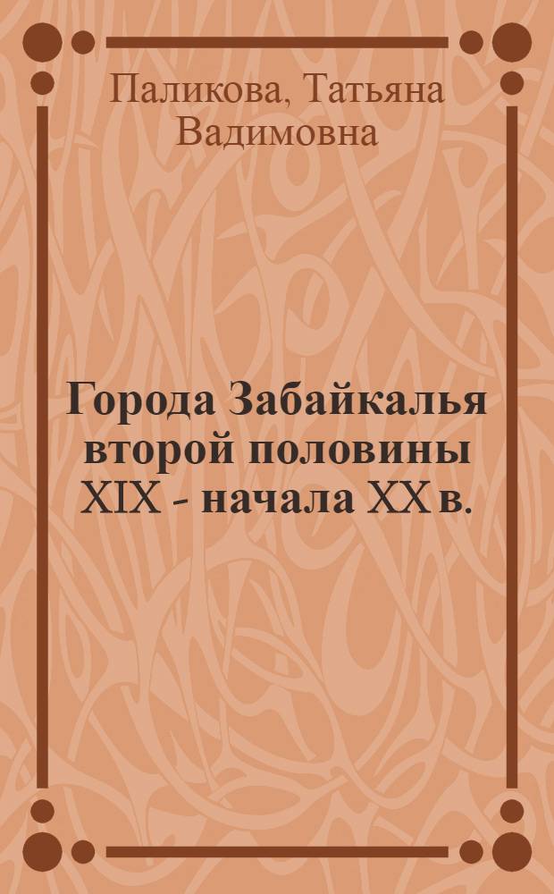 Города Забайкалья второй половины XIX - начала XX в. : (социальное, экономическое, культурное развитие)