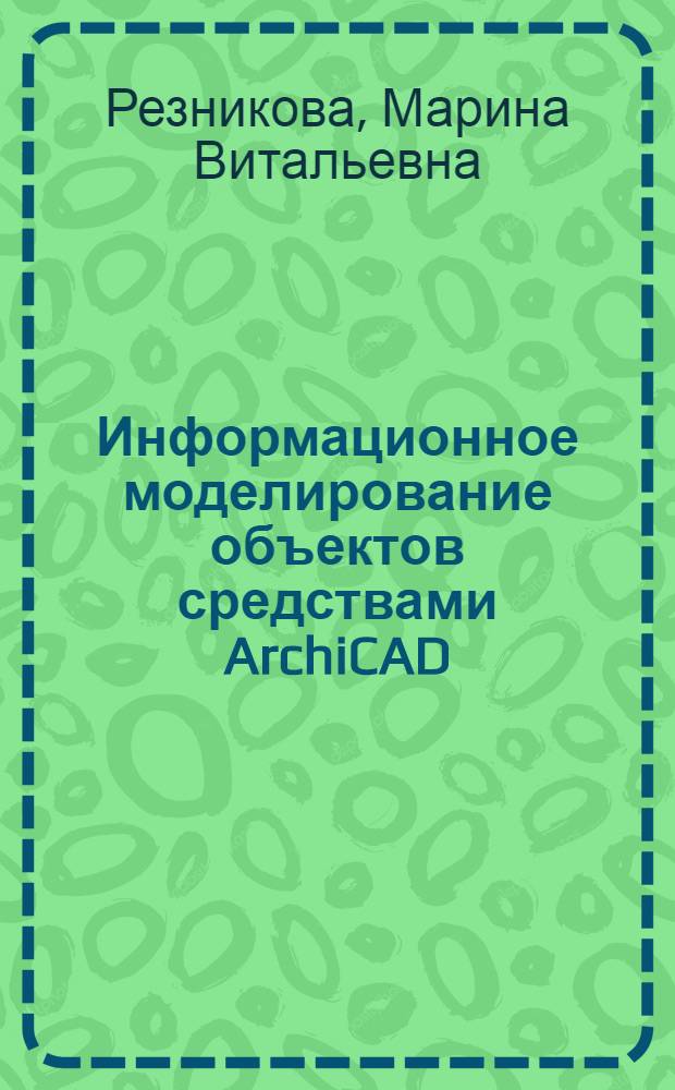 Информационное моделирование объектов средствами ArchiCAD : учебно-методическое пособие