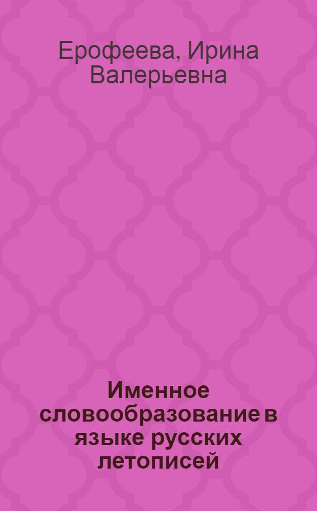 Именное словообразование в языке русских летописей : автореферат диссертации на соискание ученой степени доктора филологических наук : специальность 10.02.01 <Русский язык>
