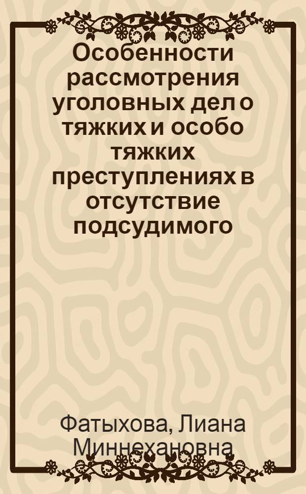 Особенности рассмотрения уголовных дел о тяжких и особо тяжких преступлениях в отсутствие подсудимого : автореферат диссертации на соискание ученой степени кандидата юридических наук : специальность 12.00.09 <Уголовный процесс; криминалистика; оперативно-розыскная деятельность>