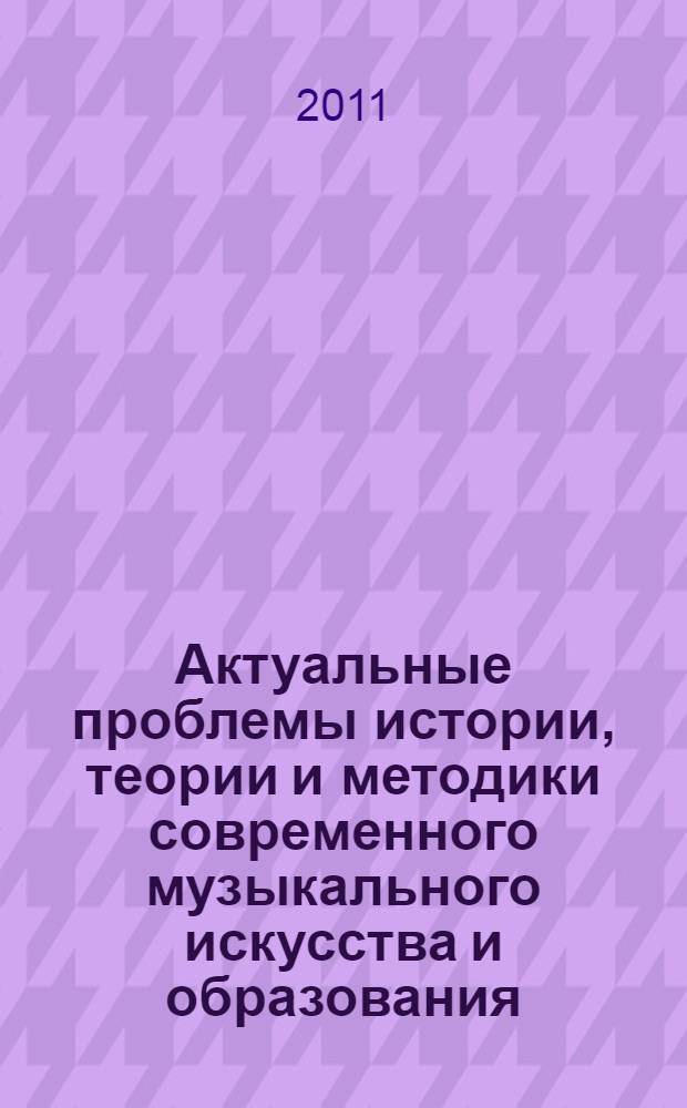 Актуальные проблемы истории, теории и методики современного музыкального искусства и образования. Вып. 9