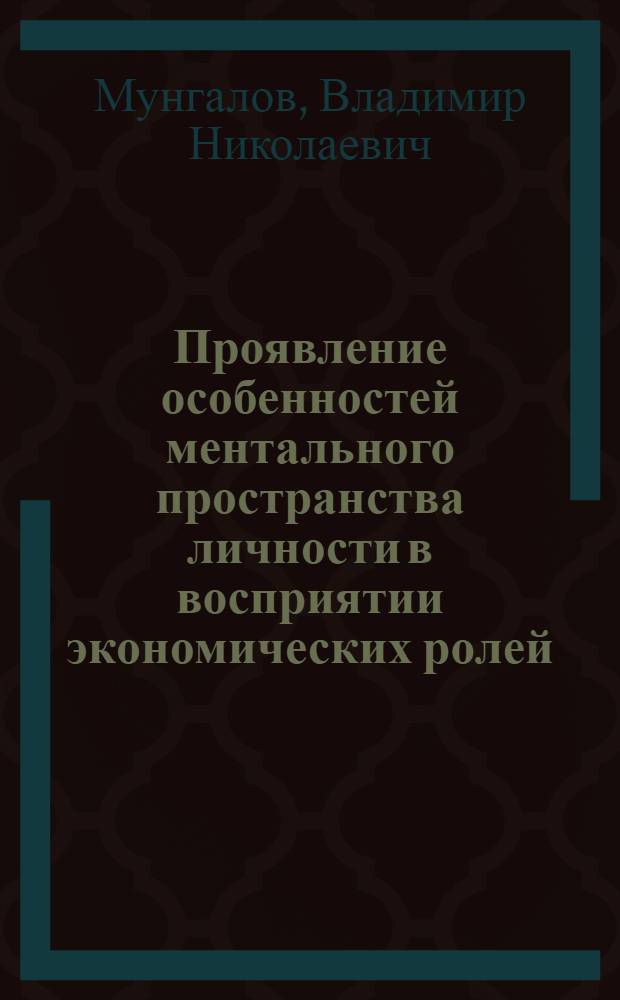 Проявление особенностей ментального пространства личности в восприятии экономических ролей : автореферат диссертации на соискание ученой степени кандидата психологических наук : специальность 19.00.01 <Общая психология, психология личности, история психологии>