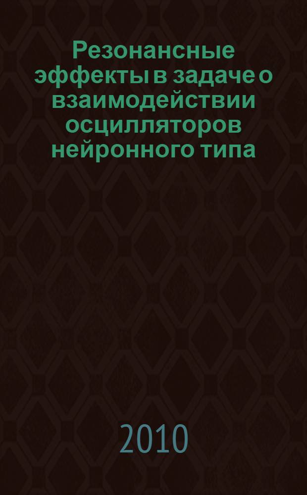 Резонансные эффекты в задаче о взаимодействии осцилляторов нейронного типа : автореферат диссертации на соискание ученой степени кандидата физико-математических наук : специальность 05.13.18 <Математическое моделирование, численные методы и комплексы программ>