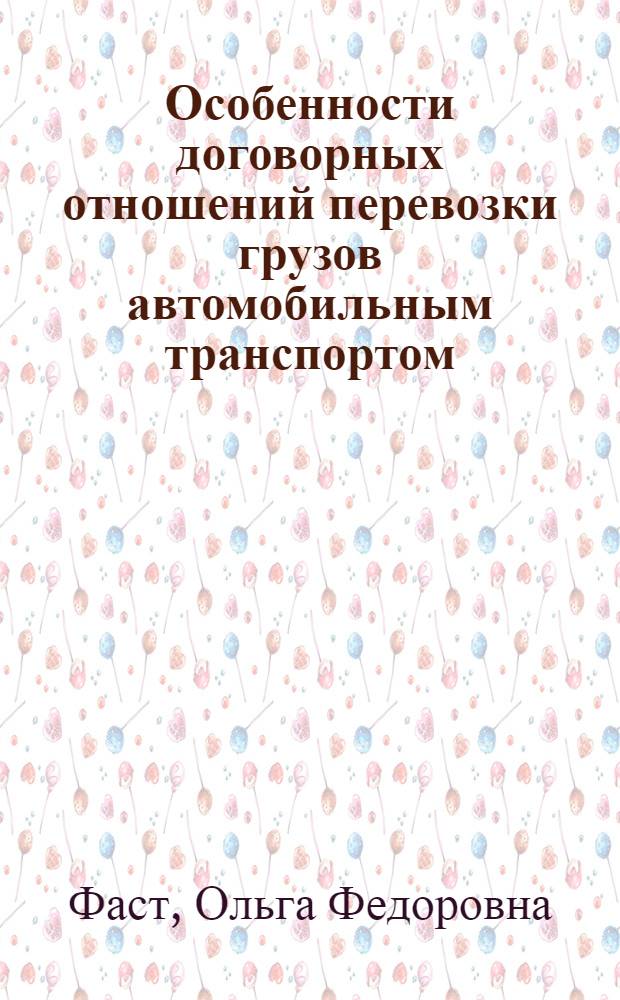 Особенности договорных отношений перевозки грузов автомобильным транспортом : автореферат диссертации на соискание ученой степени кандидата юридических наук : специальность 12.00.03 <Гражданское право; предпринимательское право; семейное право; международное частное право>