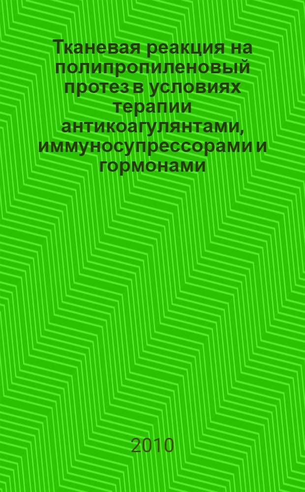 Тканевая реакция на полипропиленовый протез в условиях терапии антикоагулянтами, иммуносупрессорами и гормонами : (экспериментальное исследование) : автореферат диссертации на соискание ученой степени кандидата медицинских наук : специальность 14.01.17 : специальность 14.03.02 <Патологическая анатомия>