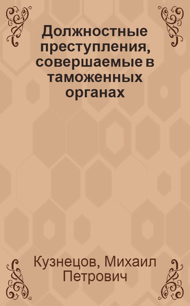 Должностные преступления, совершаемые в таможенных органах: уголовно-правовой анализ, особенности квалификации : автореферат диссертации на соискание ученой степени кандидата юридических наук : специальность 12.00.08 <Уголовное право и криминология; уголовно-исполнительное право>