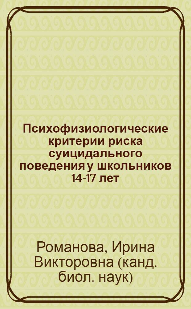 Психофизиологические критерии риска суицидального поведения у школьников 14-17 лет : автореферат диссертации на соискание ученой степени кандидата биологических наук : специальность 19.00.02 <Психофизиология> : специальность 03.03.01 <Физиология>