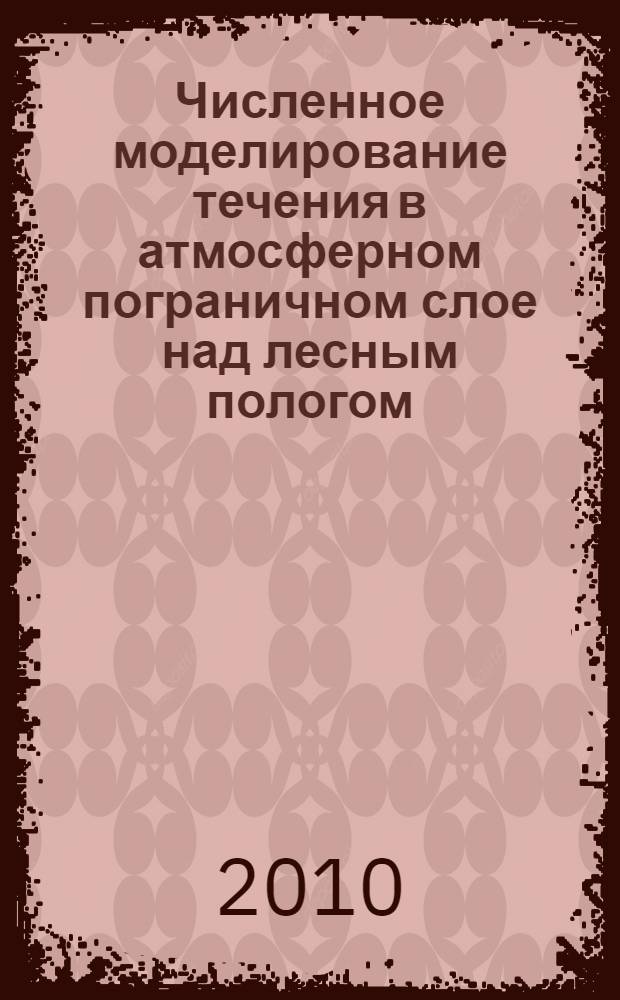 Численное моделирование течения в атмосферном пограничном слое над лесным пологом : автореферат диссертации на соискание ученой степени кандидата физико-математических наук : специальность 01.02.05 <Механика жидкости, газа и плазмы>