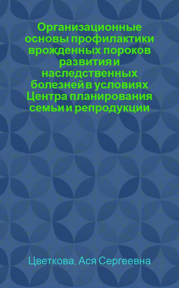 Организационные основы профилактики врожденных пороков развития и наследственных болезней в условиях Центра планирования семьи и репродукции : автореферат диссертации на соискание ученой степени кандидата медицинских наук : специальность 14.02.03 <Общественное здоровье и здравоохранение>