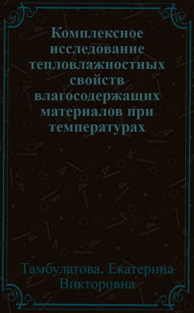 Комплексное исследование тепловлажностных свойств влагосодержащих материалов при температурах (-60...80)яC : автореферат диссертации на соискание ученой степени кандидата технических наук : специальность 01.04.14 <Теплофизика и теоретическая теплотехника>