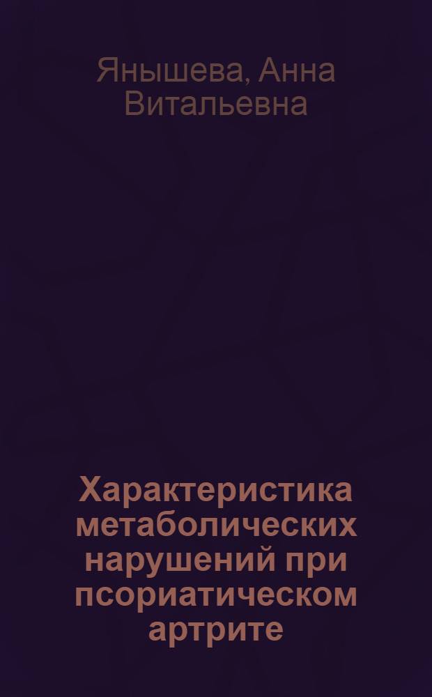 Характеристика метаболических нарушений при псориатическом артрите : автореферат диссертации на соискание ученой степени кандидата медицинских наук : специальность 14.01.22 <Ревматология>