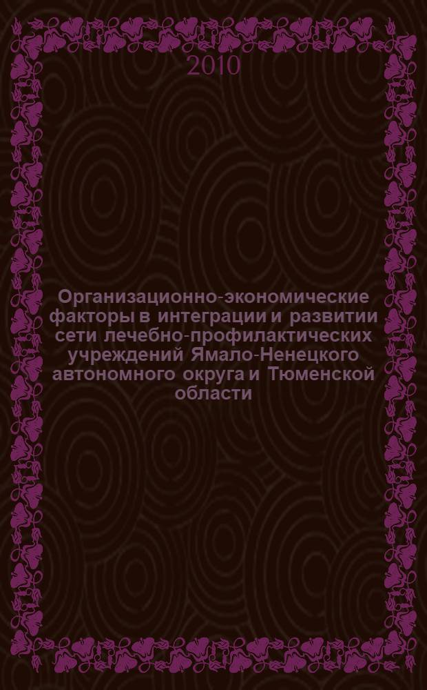 Организационно-экономические факторы в интеграции и развитии сети лечебно-профилактических учреждений Ямало-Ненецкого автономного округа и Тюменской области : автореферат диссертации на соискание ученой степени кандидата медицинских наук : специальность 14.02.03 <Общественное здоровье и здравоохранение>