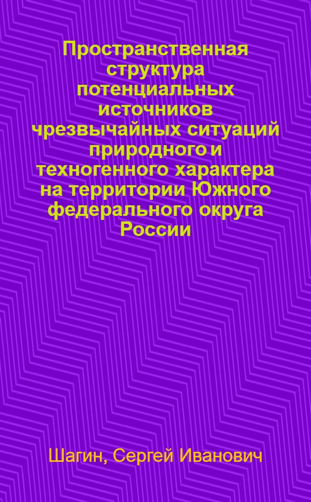 Пространственная структура потенциальных источников чрезвычайных ситуаций природного и техногенного характера на территории Южного федерального округа России : автореферат диссертации на соискание ученой степени доктора географических наук : специальность 25.00.36 <Геоэкология по отраслям>