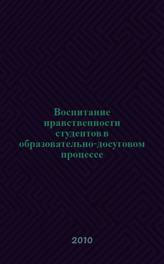 Воспитание нравственности студентов в образовательно-досуговом процессе : автореферат диссертации на соискание ученой степени кандидата педагогических наук : специальность 13.00.08 <Теория и методика профессионального образования>