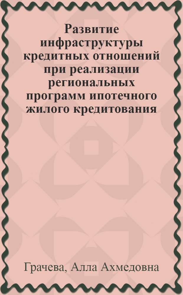 Развитие инфраструктуры кредитных отношений при реализации региональных программ ипотечного жилого кредитования : автореферат диссертации на соискание ученой степени кандидата экономических наук : специальность 08.00.10 <Финансы, денежное обращение и кредит>
