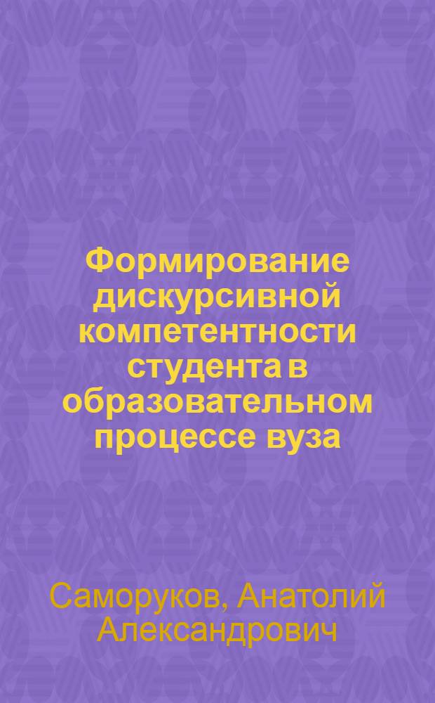 Формирование дискурсивной компетентности студента в образовательном процессе вуза : автореферат диссертации на соискание ученой степени кандидата педагогических наук : специальность 13.00.08 <Теория и методика профессионального образования>