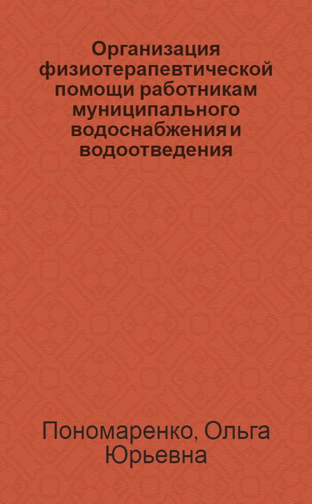 Организация физиотерапевтической помощи работникам муниципального водоснабжения и водоотведения : автореферат диссертации на соискание ученой степени кандидата медицинских наук : специальность 14.03.11 <Восстановительная медицина, спортивная медицина, курортология и физиотерапия> : специальность 14.02.03 <Общественное здоровье и здравоохранение>
