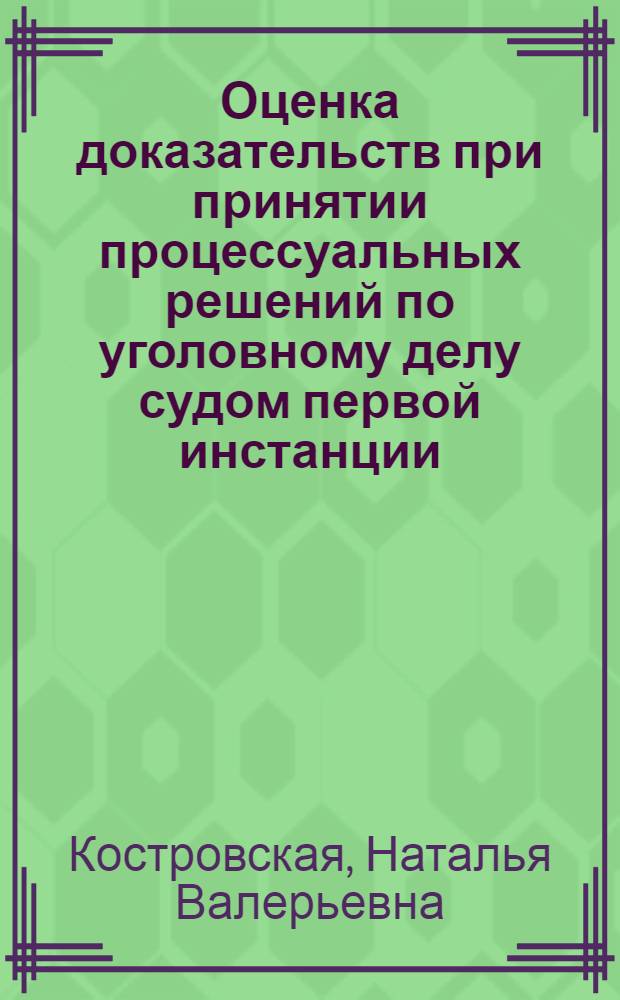 Оценка доказательств при принятии процессуальных решений по уголовному делу судом первой инстанции : автореферат диссертации на соискание ученой степени кандидата юридических наук : специальность 12.00.09 <Уголовный процесс; криминалистика; оперативно-розыскная деятельность>