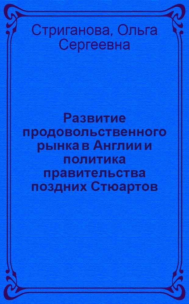 Развитие продовольственного рынка в Англии и политика правительства поздних Стюартов (1660-1714 гг.) : автореферат диссертации на соискание ученой степени кандидата исторических наук : специальность 07.00.03 <Всеобщая история соответствующего периода>