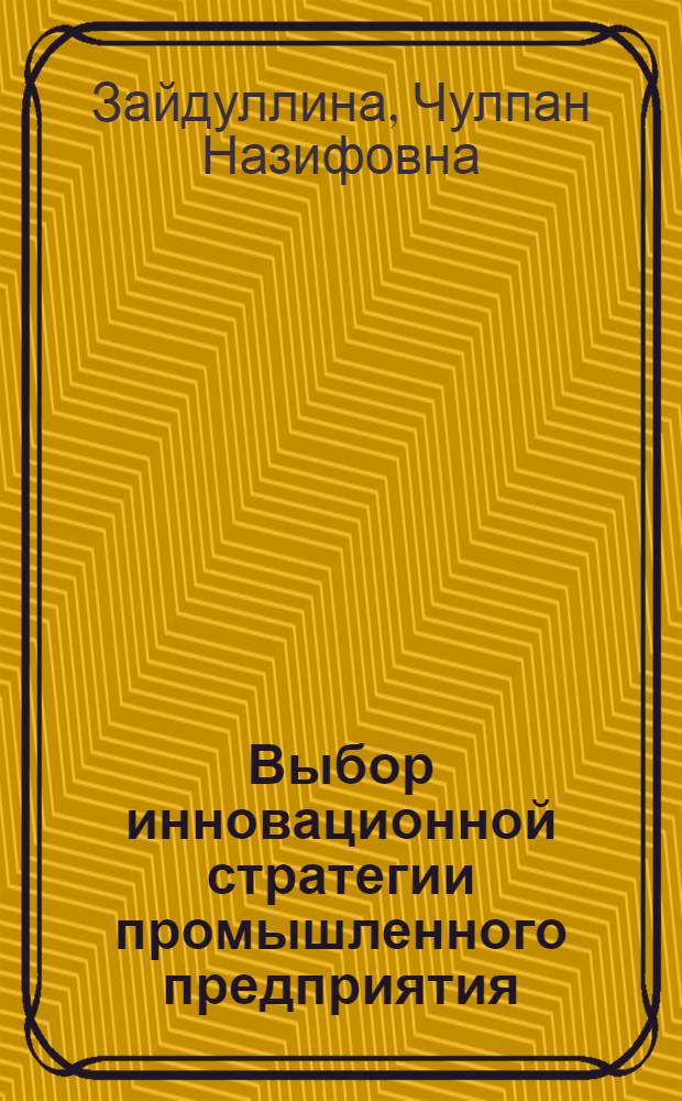 Выбор инновационной стратегии промышленного предприятия : автореферат диссертации на соискание ученой степени кандидата экономических наук : специальность 08.00.05 <Экономика и управление народным хозяйством по отраслям и сферам деятельности>