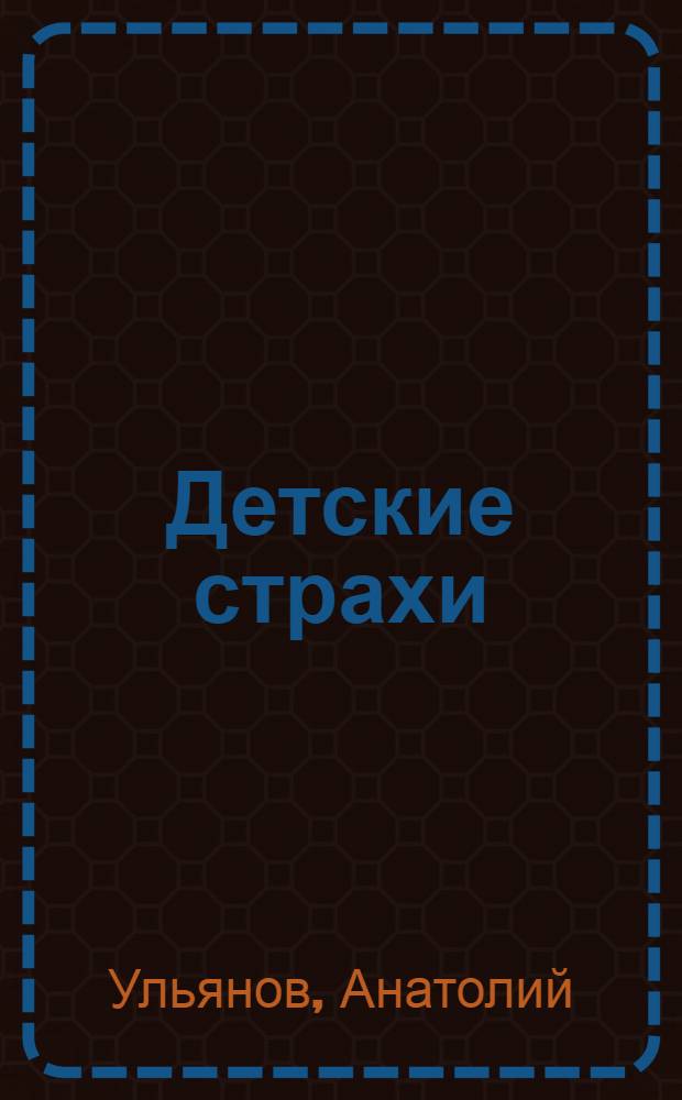 Детские страхи : секреты воспитания: набор инструментов по преодолению страхов