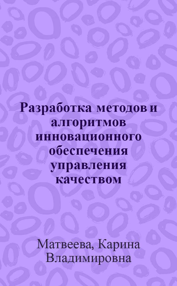 Разработка методов и алгоритмов инновационного обеспечения управления качеством : автореферат диссертации на соискание ученой степени кандидата экономических наук : специальность 08.00.05 <Экономика и управление народным хозяйством по отраслям и сферам деятельности>