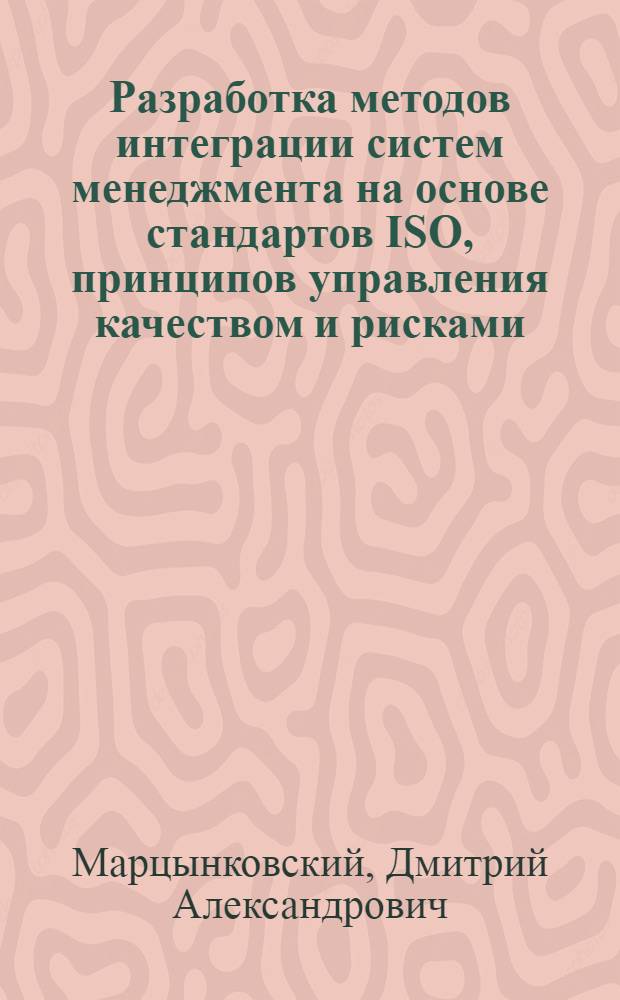 Разработка методов интеграции систем менеджмента на основе стандартов ISO, принципов управления качеством и рисками : автореферат диссертации на соискание ученой степени кандидата экономических наук : специальность 08.00.05 <Экономика и управление народным хозяйством по отраслям и сферам деятельности>