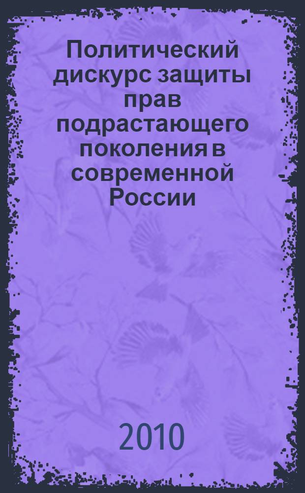 Политический дискурс защиты прав подрастающего поколения в современной России : автореферат диссертации на соискание ученой степени кандидата политических наук : специальность 23.00.02 <Политические институты, политические процессы и технологии>