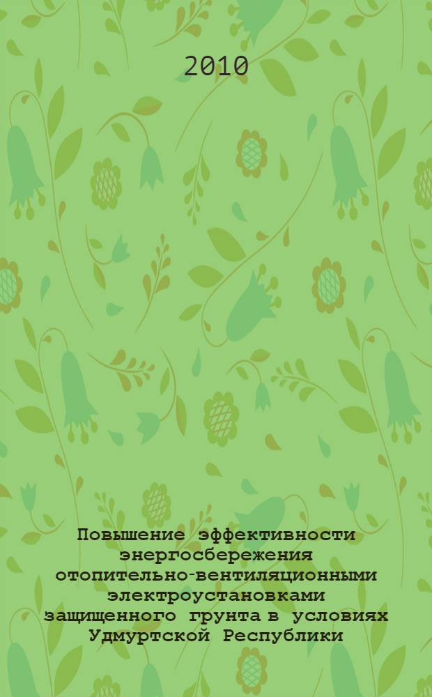 Повышение эффективности энергосбережения отопительно-вентиляционными электроустановками защищенного грунта в условиях Удмуртской Республики : автореферат диссертации на соискание ученой степени кандидата технических наук : специальность 05.20.02 <Электротехнологии и электрооборудование в сельском хозяйстве>