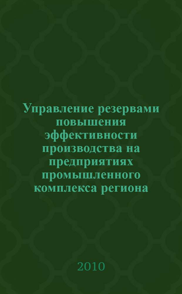 Управление резервами повышения эффективности производства на предприятиях промышленного комплекса региона: теория, методология, практика : автореферат диссертации на соискание ученой степени доктора экономических наук : специальность 08.00.05 <Экономика и управление народным хозяйством по отраслям и сферам деятельности>
