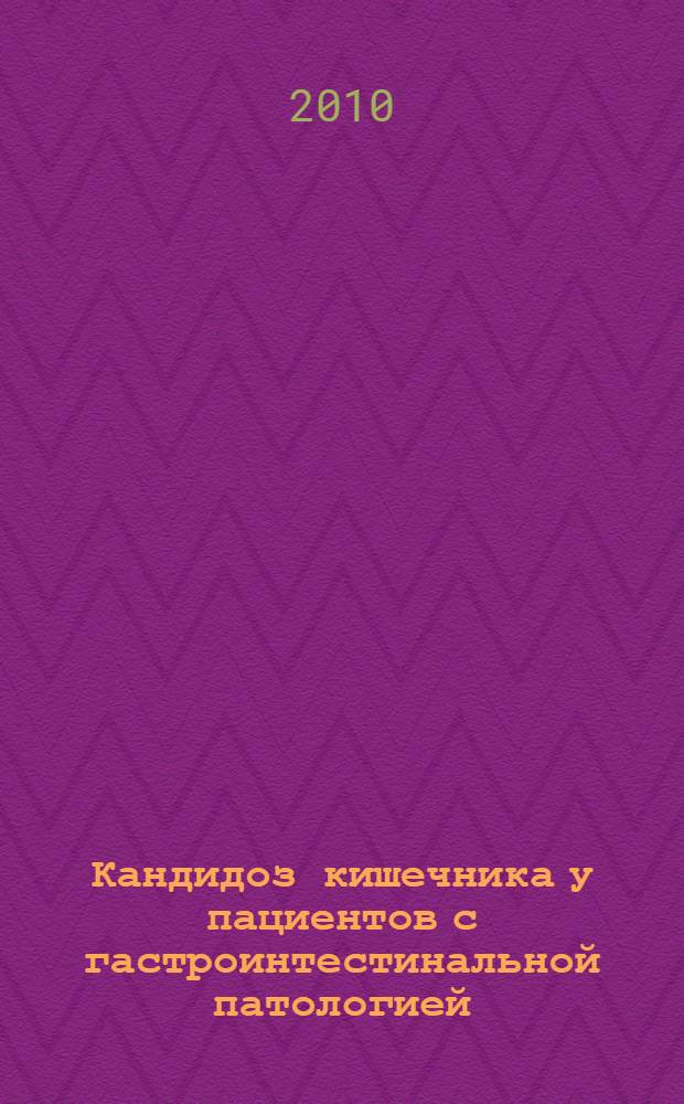 Кандидоз кишечника у пациентов с гастроинтестинальной патологией : (особенности патогенеза, диагностика, лечение, профилактика) : автореферат диссертации на соискание ученой степени доктора медицинских наук : специальность 14.01.28 <Гастроэнтерология> : специальность 03.02.12 <Микология>