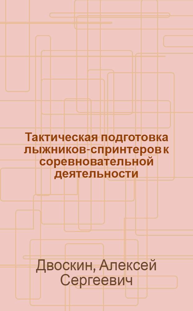 Тактическая подготовка лыжников-спринтеров к соревновательной деятельности : автореферат диссертации на соискание ученой степени кандидата педагогических наук : специальность 13.00.04 <Теория и методика физического воспитания, спортивной тренировки, оздоровительной и адаптивной физической культуры>