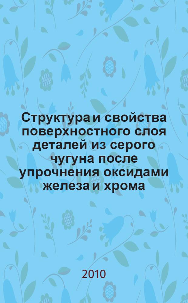Структура и свойства поверхностного слоя деталей из серого чугуна после упрочнения оксидами железа и хрома : автореферат диссертации на соискание ученой степени кандидата технических наук : специальность 05.16.09 <Материаловедение по отраслям>