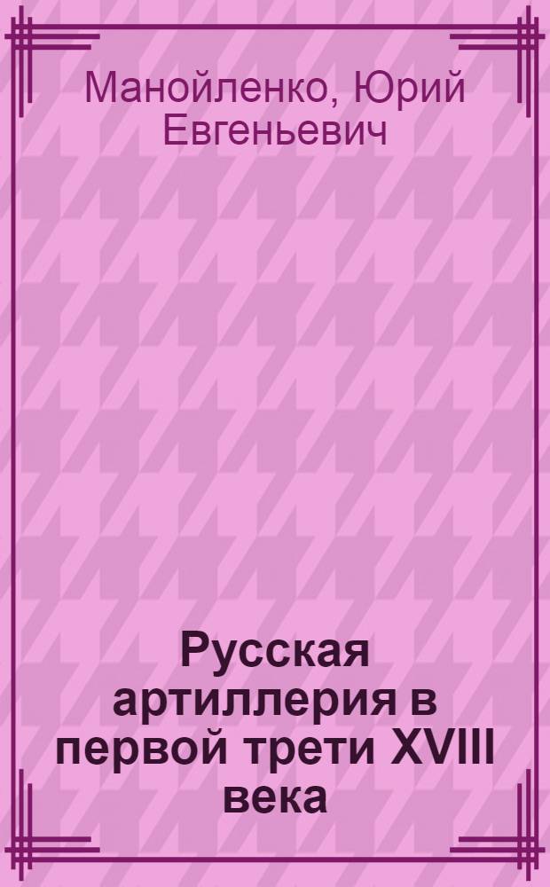 Русская артиллерия в первой трети XVIII века : автореферат диссертации на соискание ученой степени кандидата исторических наук : специальность 07.00.02 <Отечественная история>